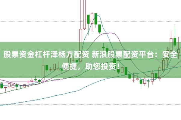 股票资金杠杆泽杨方配资 新浪股票配资平台：安全便捷，助您投资！