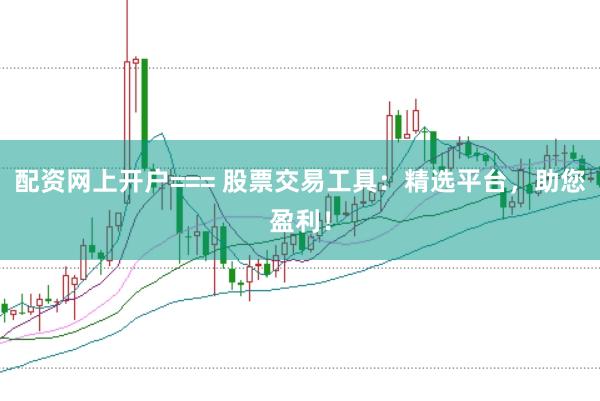 配资网上开户=== 股票交易工具:精选平台,助您盈利!