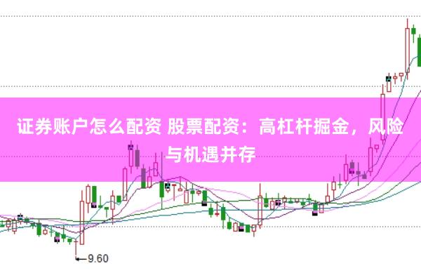 证券账户怎么配资 股票配资：高杠杆掘金，风险与机遇并存