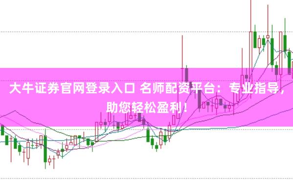 大牛证券官网登录入口 名师配资平台:专业指导,助您轻松盈利!