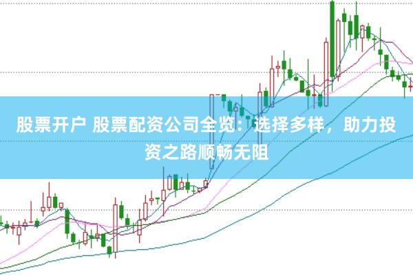 股票开户 股票配资公司全览:选择多样,助力投资之路顺畅无阻