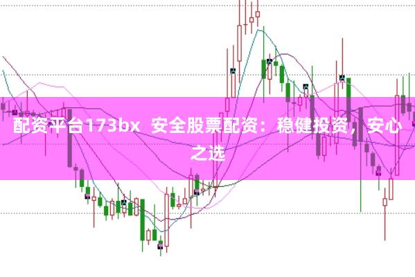 配资平台173bx  安全股票配资：稳健投资，安心之选