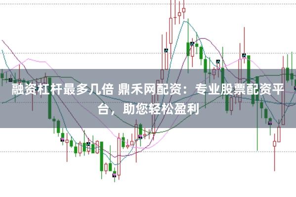 融资杠杆最多几倍 鼎禾网配资:专业股票配资平台,助您轻松盈利