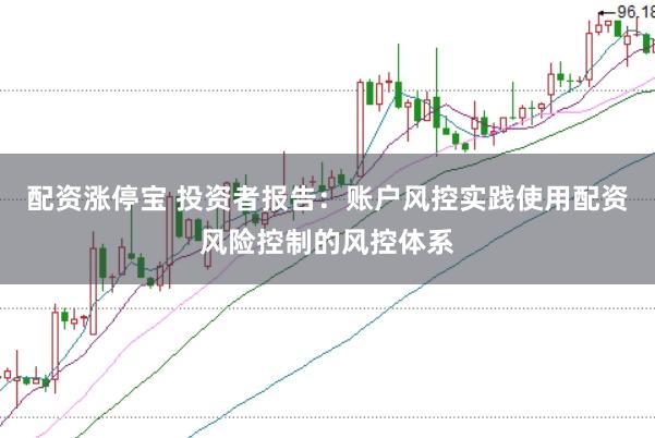 配资涨停宝 投资者报告:账户风控实践使用配资风险控制的风控体系