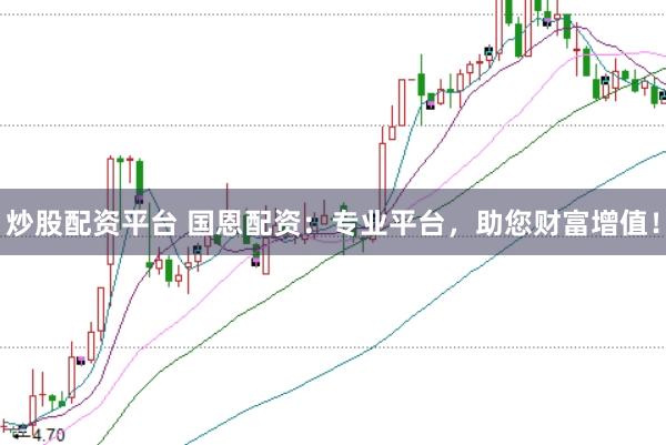炒股配资平台 国恩配资：专业平台，助您财富增值！
