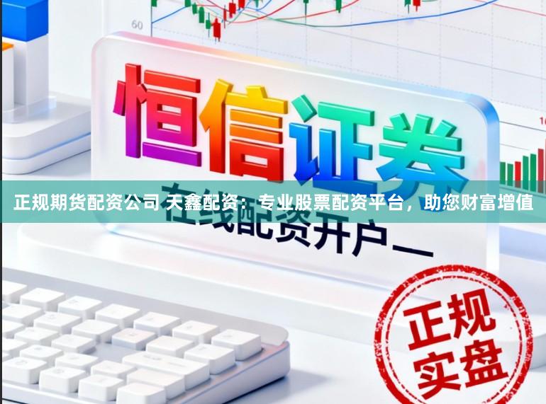正规期货配资公司 天鑫配资:专业股票配资平台,助您财富增值