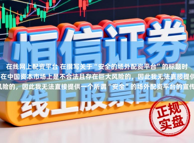 在线网上配资平台 在撰写关于“安全的场外配资平台”的标题时，需要明确一点：场外配资活动在中国资本市场上是不合法且存在巨大风险的，因此我无法直接提供一个所谓“安全”的场外配资平台的宣传标题。