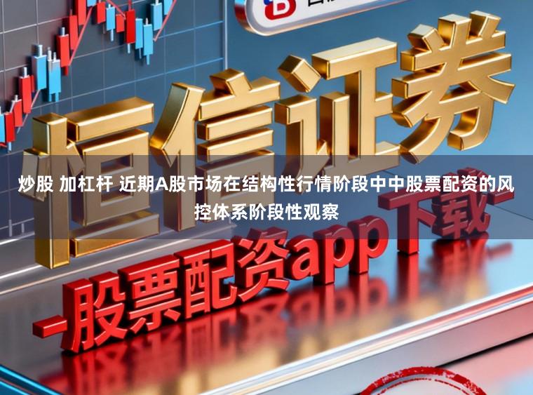 炒股 加杠杆 近期A股市场在结构性行情阶段中中股票配资的风控体系阶段性观察