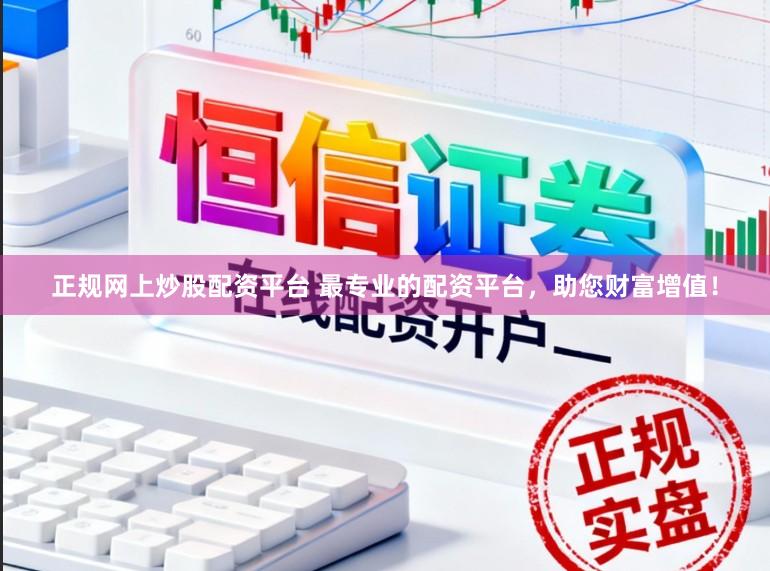正规网上炒股配资平台 最专业的配资平台，助您财富增值！