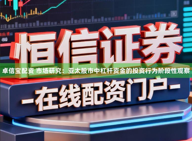 卓信宝配资 市场研究：亚太股市中杠杆资金的投资行为阶段性观察