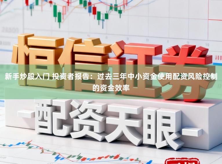 新手炒股入门 投资者报告：过去三年中小资金使用配资风险控制的资金效率