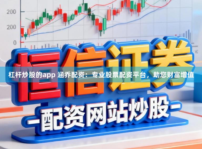 杠杆炒股的app 涵乔配资:专业股票配资平台,助您财富增值