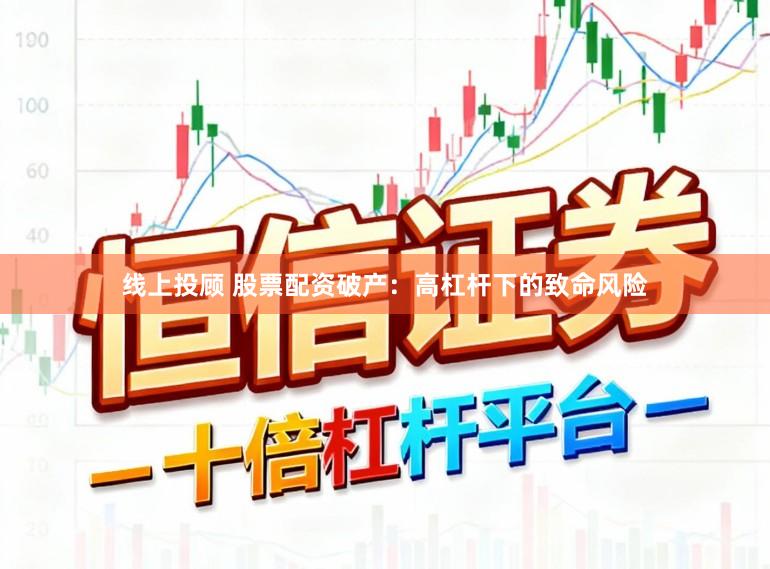 线上投顾 股票配资破产：高杠杆下的致命风险