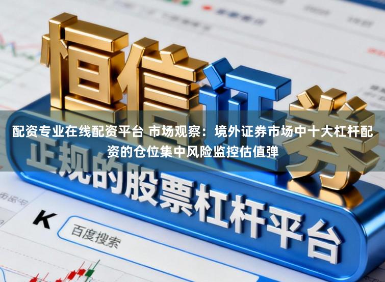 配资专业在线配资平台 市场观察：境外证券市场中十大杠杆配资的仓位集中风险监控估值弹