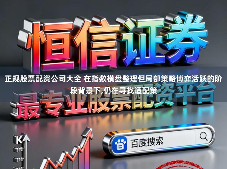 正规股票配资公司大全 在指数横盘整理但局部策略博弈活跃的阶段背景下,仍在寻找适配策