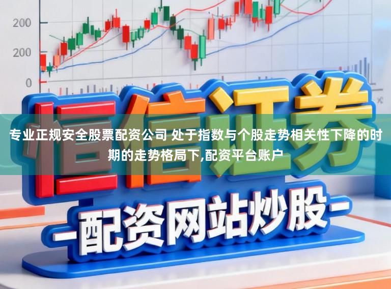 专业正规安全股票配资公司 处于指数与个股走势相关性下降的时期的走势格局下,配资平台账户