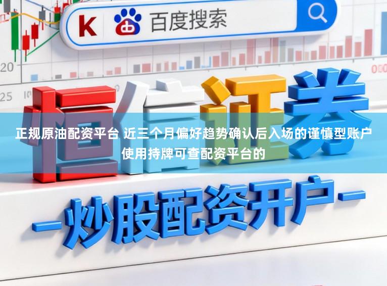 正规原油配资平台 近三个月偏好趋势确认后入场的谨慎型账户使用持牌可查配资平台的