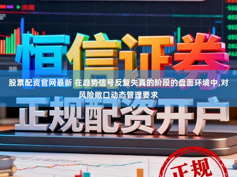 股票配资官网最新 在趋势信号反复失真的阶段的盘面环境中,对风险敞口动态管理要求