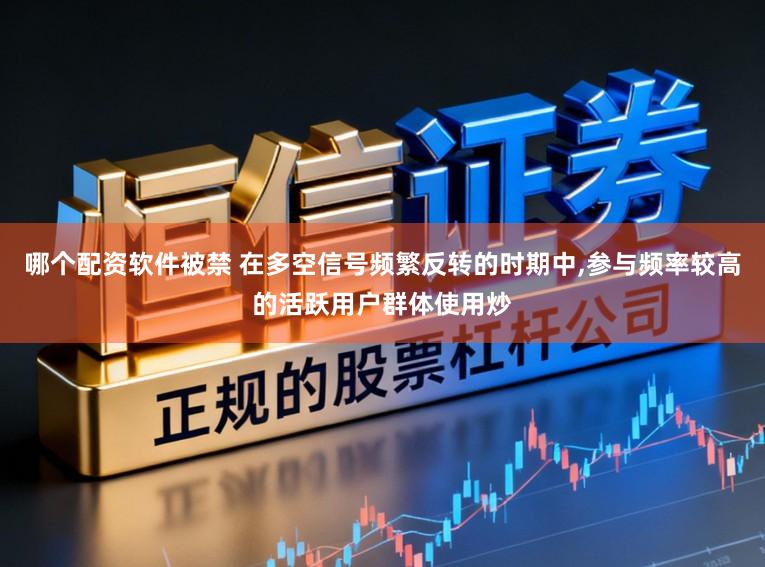 哪个配资软件被禁 在多空信号频繁反转的时期中，参与频率较高的活跃用户群体使用炒