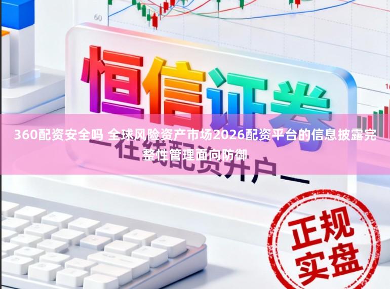 360配资安全吗 全球风险资产市场2026配资平台的信息披露完整性管理面向防御