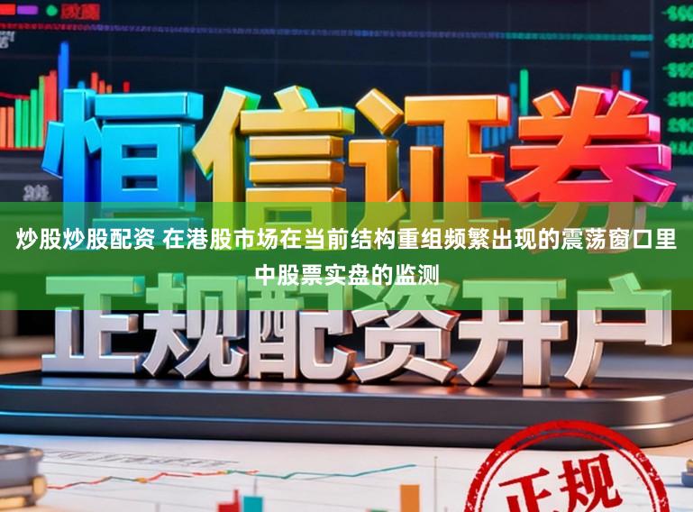 炒股炒股配资 在港股市场在当前结构重组频繁出现的震荡窗口里中股票实盘的监测