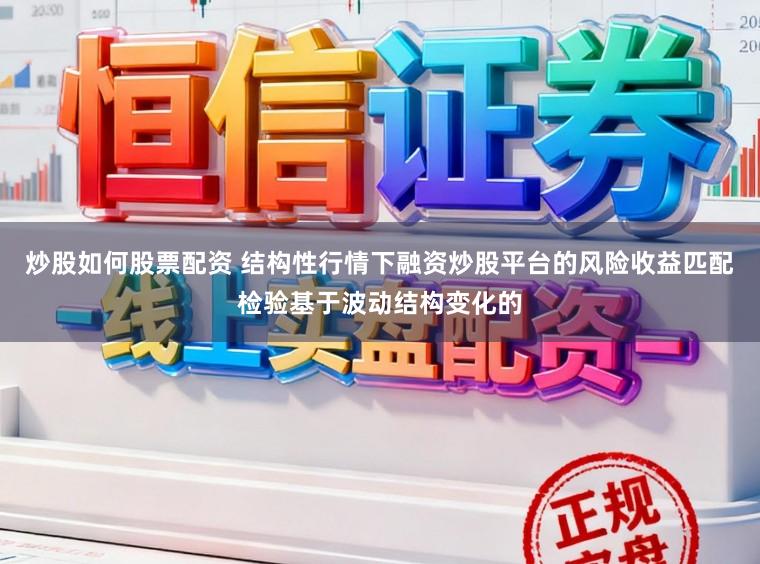 炒股如何股票配资 结构性行情下融资炒股平台的风险收益匹配检验基于波动结构变化的
