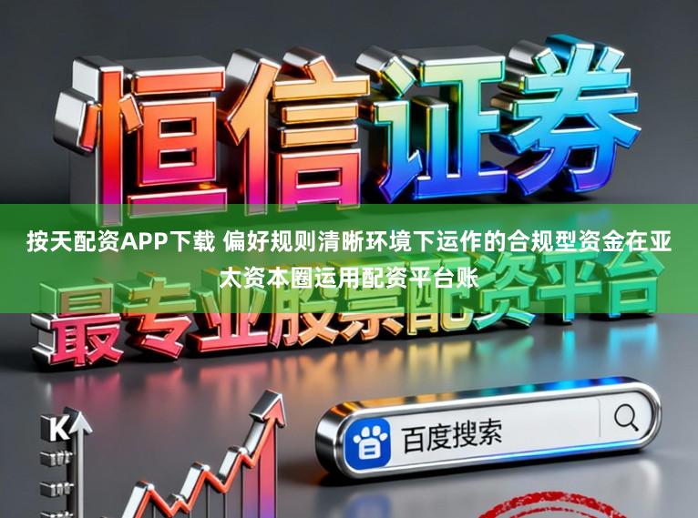 按天配资APP下载 偏好规则清晰环境下运作的合规型资金在亚太资本圈运用配资平台账