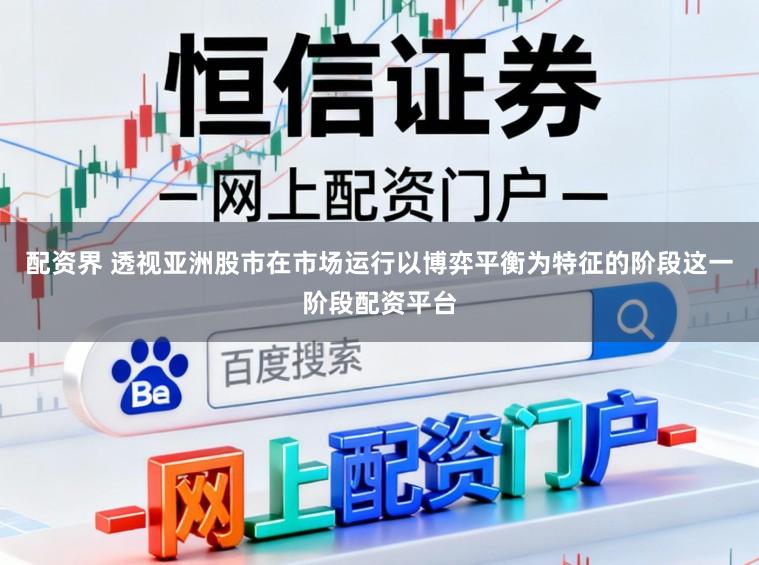 配资界 透视亚洲股市在市场运行以博弈平衡为特征的阶段这一阶段配资平台