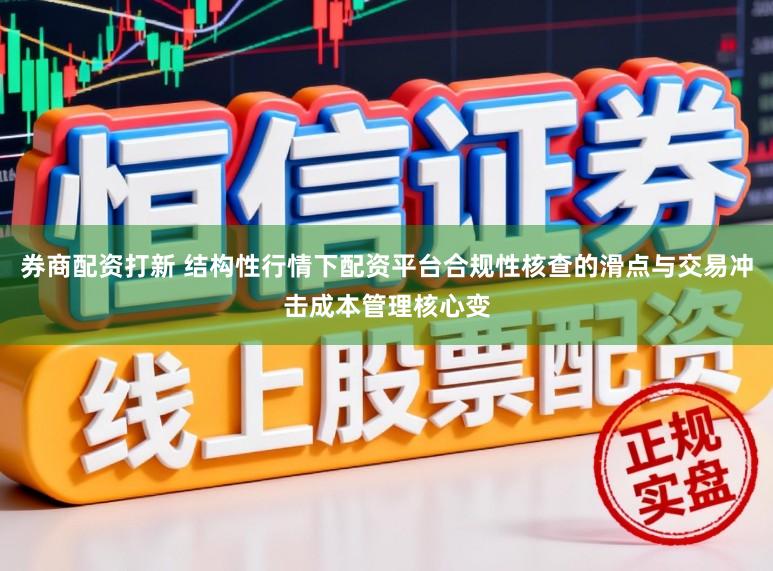 券商配资打新 结构性行情下配资平台合规性核查的滑点与交易冲击成本管理核心变