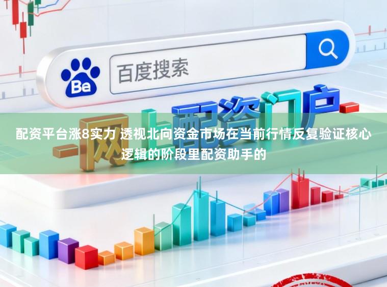 配资平台涨8实力 透视北向资金市场在当前行情反复验证核心逻辑的阶段里配资助手的