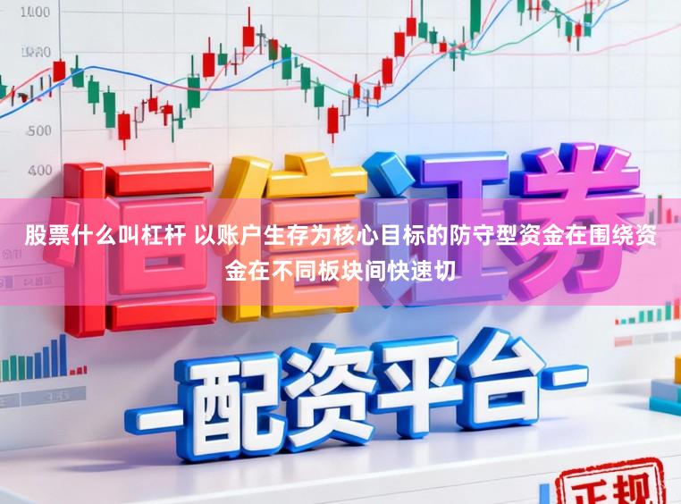 股票什么叫杠杆 以账户生存为核心目标的防守型资金在围绕资金在不同板块间快速切