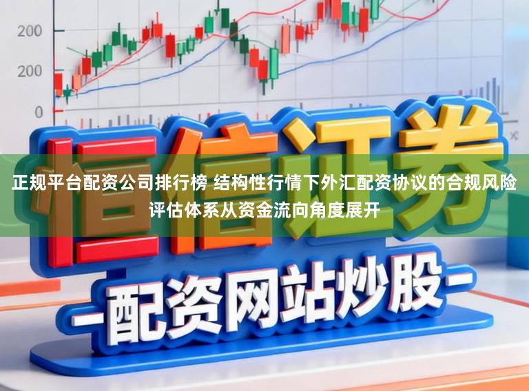 正规平台配资公司排行榜 结构性行情下外汇配资协议的合规风险评估体系从资金流向角度展开
