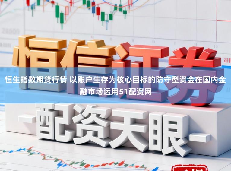 恒生指数期货行情 以账户生存为核心目标的防守型资金在国内金融市场运用51配资网