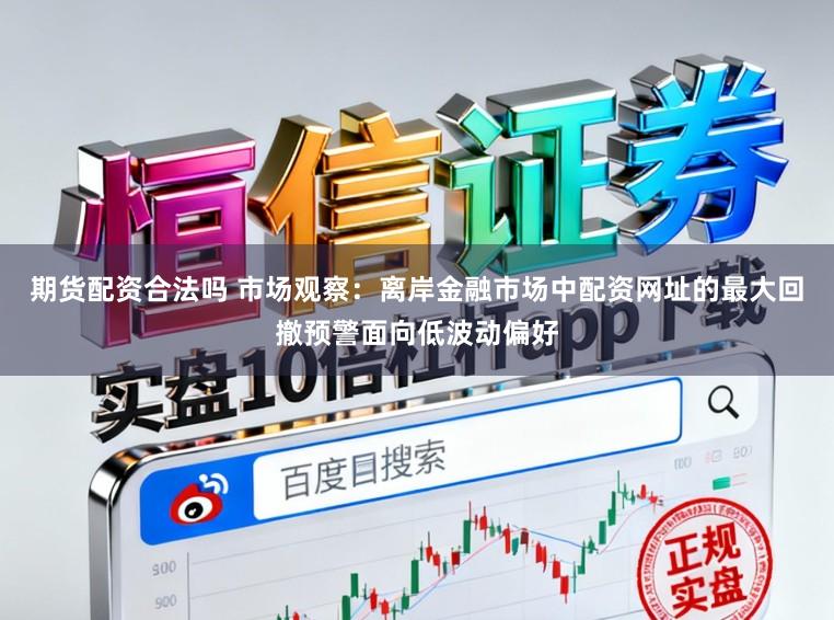 期货配资合法吗 市场观察：离岸金融市场中配资网址的最大回撤预警面向低波动偏好