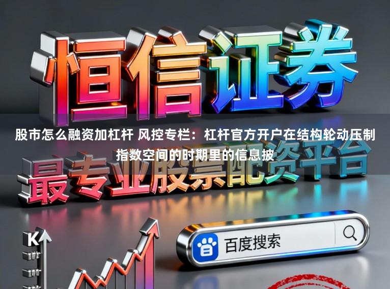 股市怎么融资加杠杆 风控专栏:杠杆官方开户在结构轮动压制指数空间的时期里的信息披