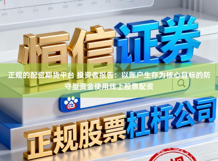 正规的配资期货平台 投资者报告：以账户生存为核心目标的防守型资金使用线上股票配资