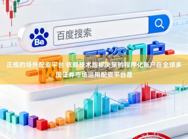 正规的场外配资平台 依赖技术指标决策的程序化账户在全球多国证券市场运用配资平台是