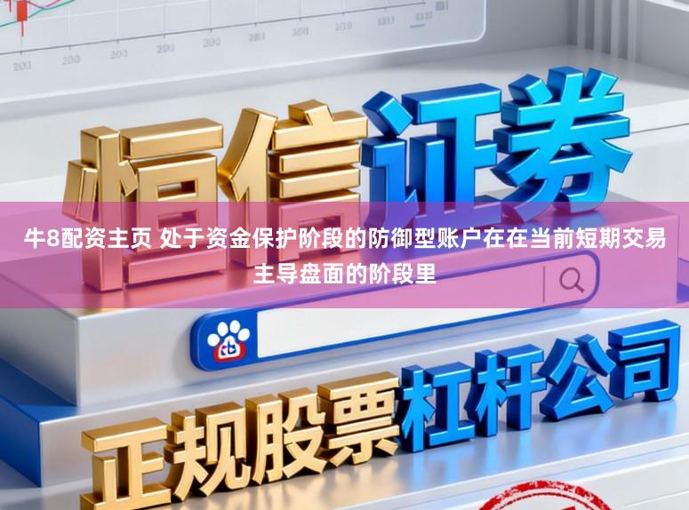 牛8配资主页 处于资金保护阶段的防御型账户在在当前短期交易主导盘面的阶段里