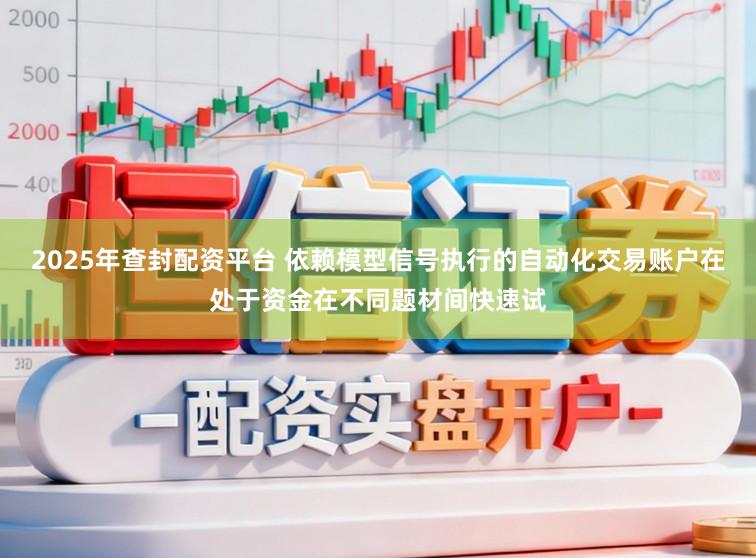 2025年查封配资平台 依赖模型信号执行的自动化交易账户在处于资金在不同题材间快速试