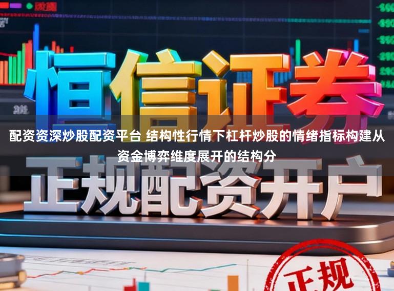 配资资深炒股配资平台 结构性行情下杠杆炒股的情绪指标构建从资金博弈维度展开的结构分