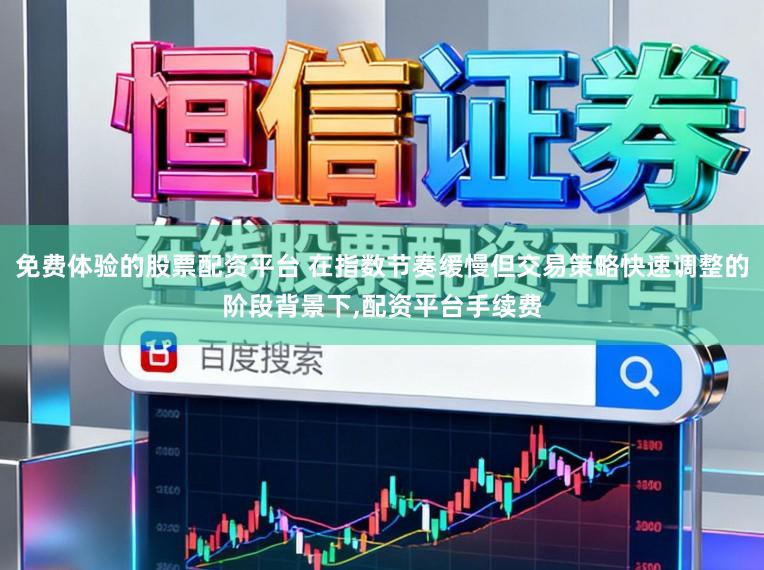 免费体验的股票配资平台 在指数节奏缓慢但交易策略快速调整的阶段背景下，配资平台手续费