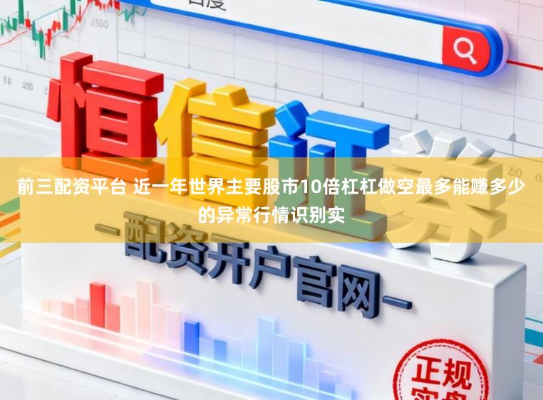 前三配资平台 近一年世界主要股市10倍杠杠做空最多能赚多少的异常行情识别实