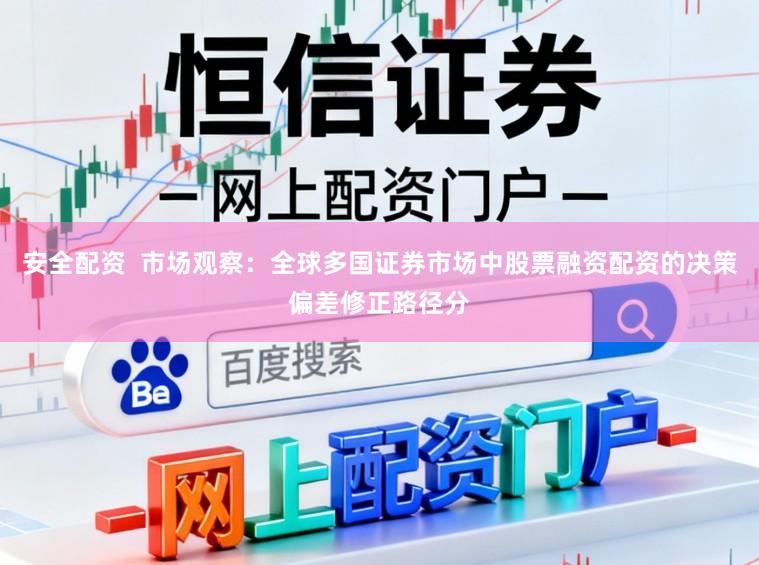 安全配资 市场观察:全球多国证券市场中股票融资配资的决策偏差修正路径分
