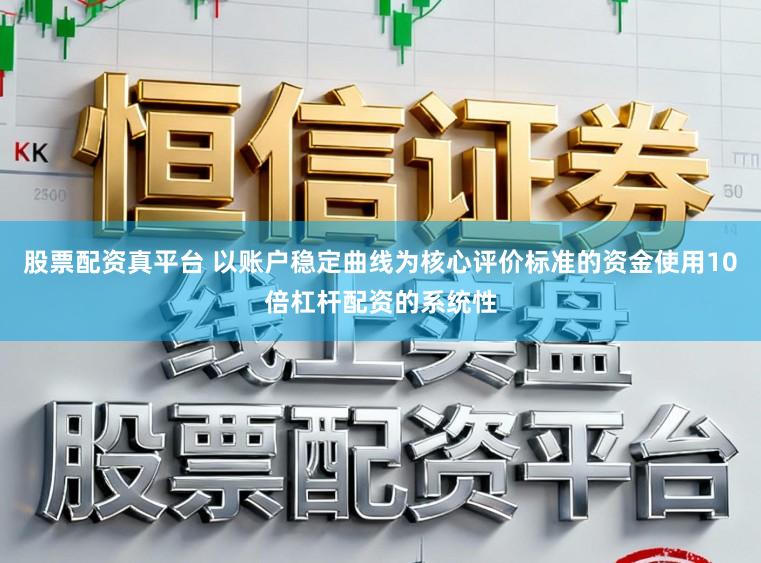 股票配资真平台 以账户稳定曲线为核心评价标准的资金使用10倍杠杆配资的系统性