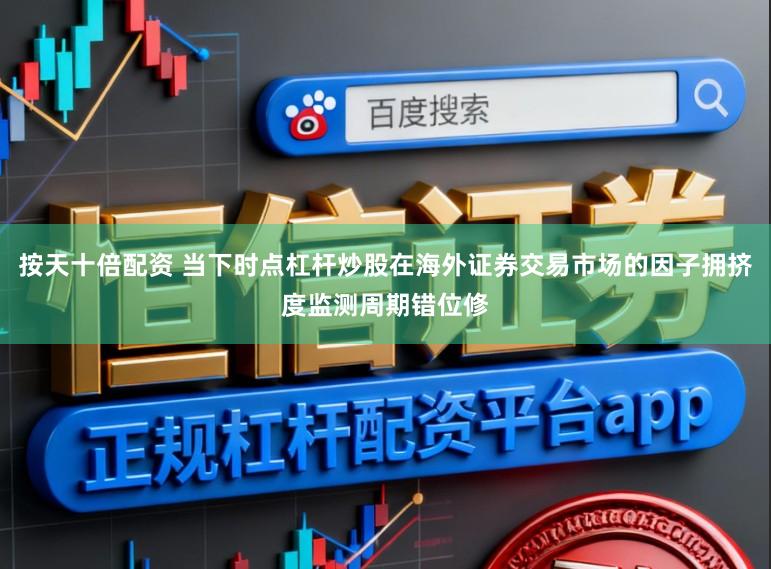 按天十倍配资 当下时点杠杆炒股在海外证券交易市场的因子拥挤度监测周期错位修