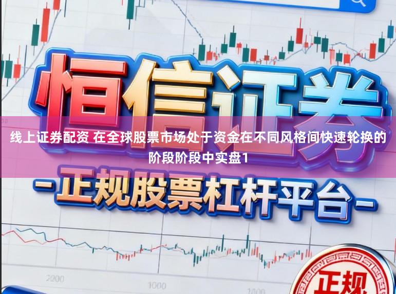 线上证券配资 在全球股票市场处于资金在不同风格间快速轮换的阶段阶段中实盘1