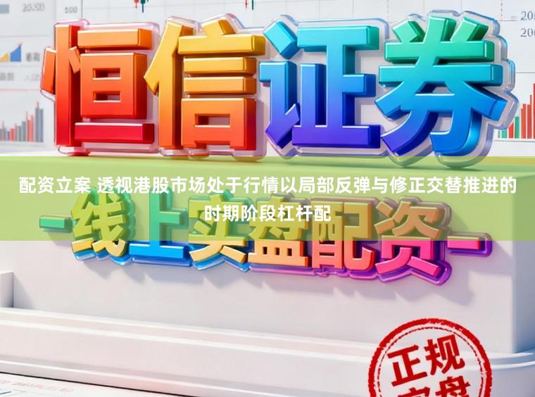 配资立案 透视港股市场处于行情以局部反弹与修正交替推进的时期阶段杠杆配