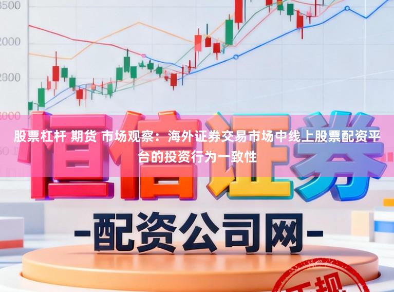 股票杠杆 期货 市场观察：海外证券交易市场中线上股票配资平台的投资行为一致性