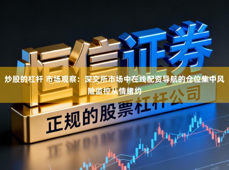 炒股的杠杆 市场观察：深交所市场中在线配资导航的仓位集中风险监控从情绪约