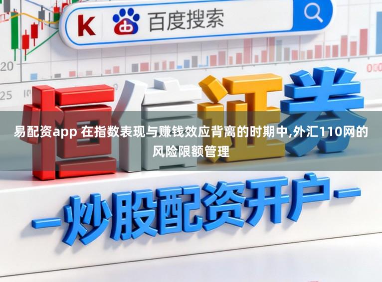 易配资app 在指数表现与赚钱效应背离的时期中，外汇110网的风险限额管理